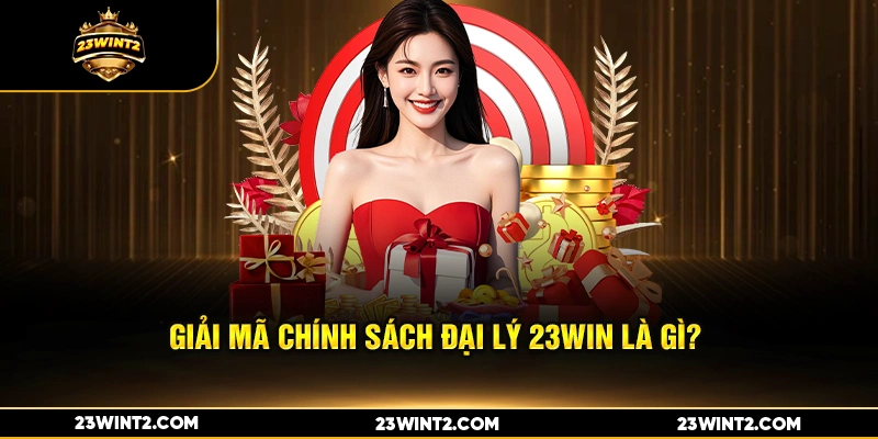 Giải mã chính sách Đại Lý 23WIN Là Gì? 