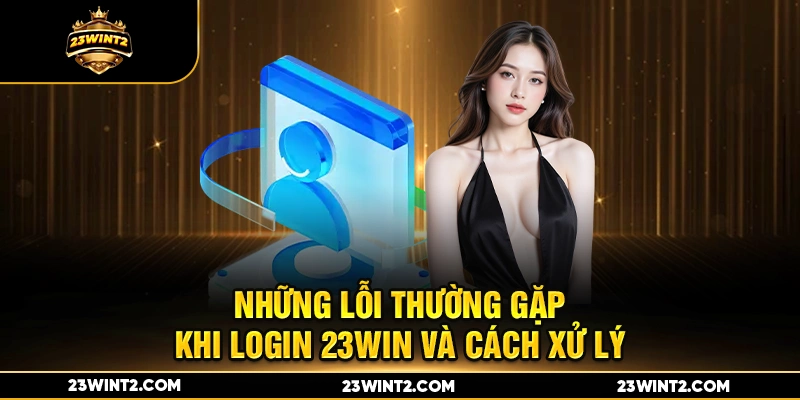 Những lỗi thường gặp khi login 23WIN và cách xử lý