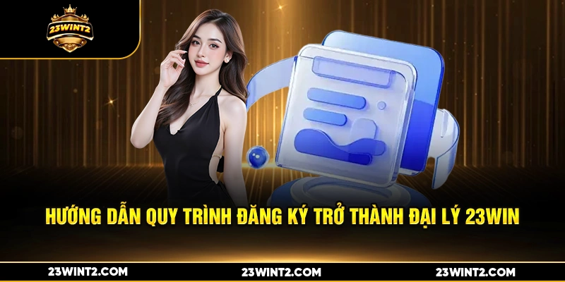 Hướng dẫn quy trình đăng ký trở thành đại lý 23WIN