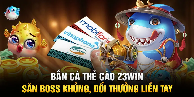 Bắn Cá Thẻ Cào 23WIN: Săn Boss Khủng, Đổi Thưởng Liền Tay