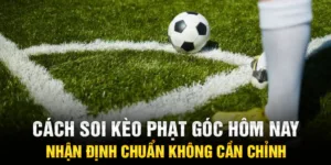 Cách soi kèo phạt góc hôm nay - Nhận định chuẩn không cần chỉnh