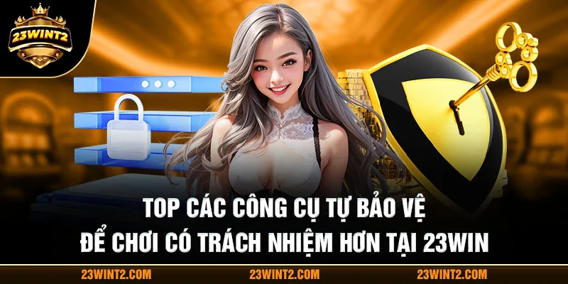 Top các công cụ tự bảo vệ để chơi có trách nhiệm hơn tại 23WIN