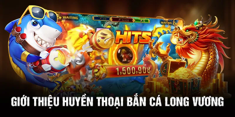 Giới thiệu huyền thoại Bắn Cá Long Vương