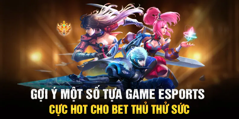 Gợi ý một số tựa game Esports cực hot cho bet thủ thử sức