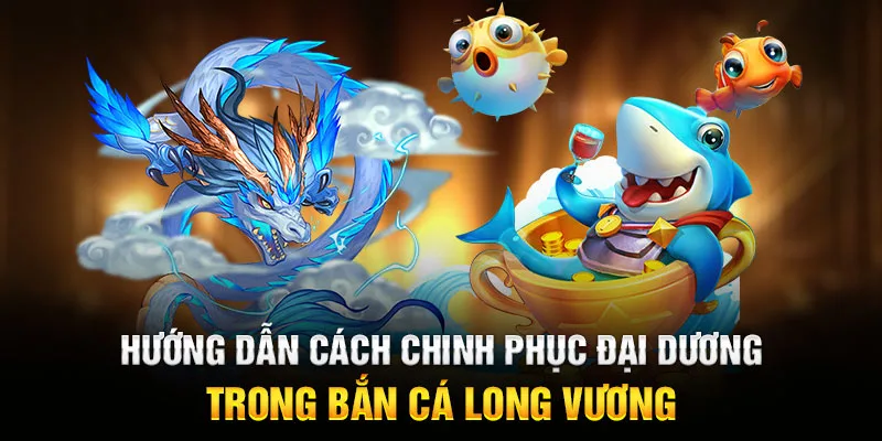 Hướng dẫn cách chinh phục đại dương trong Bắn Cá Long Vương