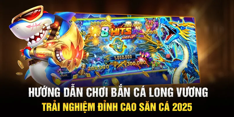 Hướng Dẫn Chơi Bắn Cá Long Vương - Trải Nghiệm Đỉnh Cao Săn Cá 2025