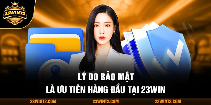 Lý do bảo mật là ưu tiên hàng đầu tại 23WIN