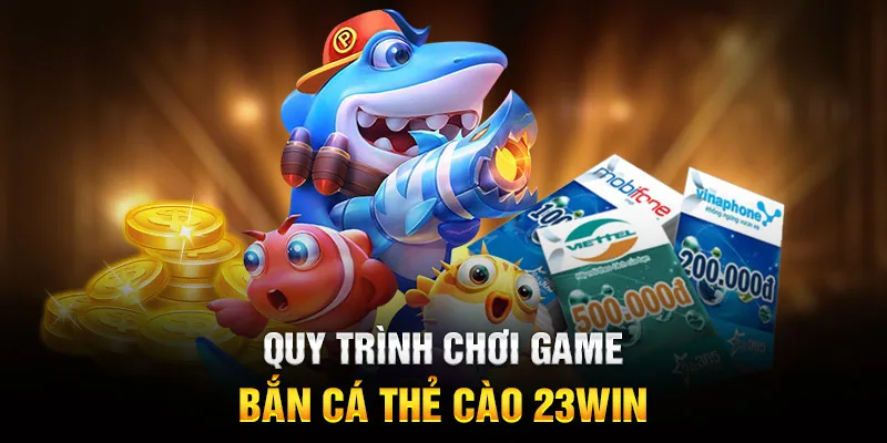 Quy trình chơi game Bắn Cá Thẻ Cào 23WIN