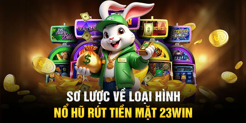 Sơ lược về loại hình nổ hũ rút tiền mặt 23WIN