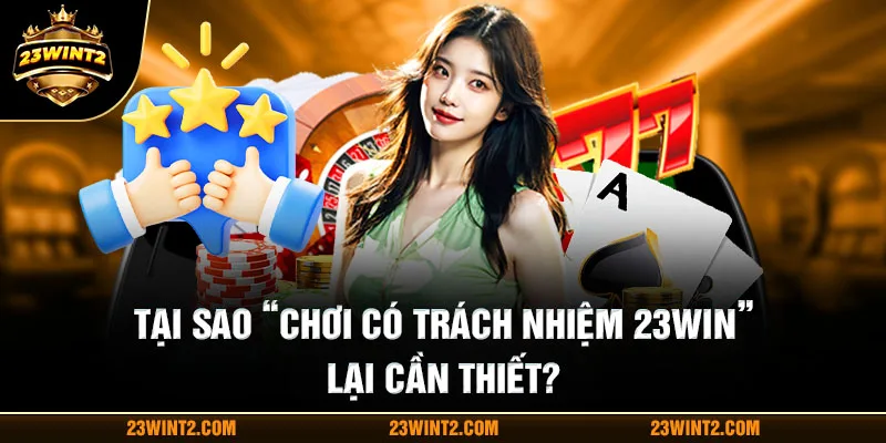 Tại sao “Chơi có trách nhiệm 23WIN” lại cần thiết?