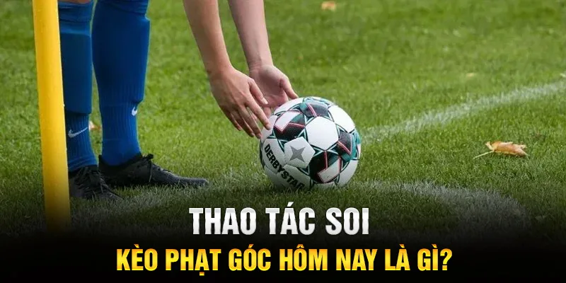 Thao tác soi kèo phạt góc hôm nay là gì?
