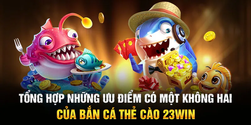 Tổng hợp những ưu điểm có một không hai của bắn cá thẻ cào 23WIN
