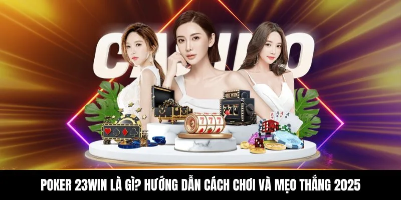 Poker 23WIN Là Gì? Hướng Dẫn Cách Chơi Và Mẹo Thắng 2025