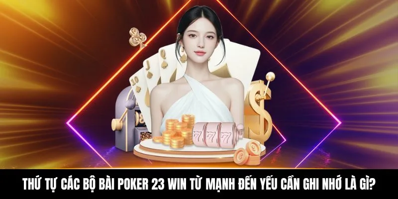 Thứ tự các bộ bài Poker 23 WIN từ mạnh đến yếu cần ghi nhớ là gì?