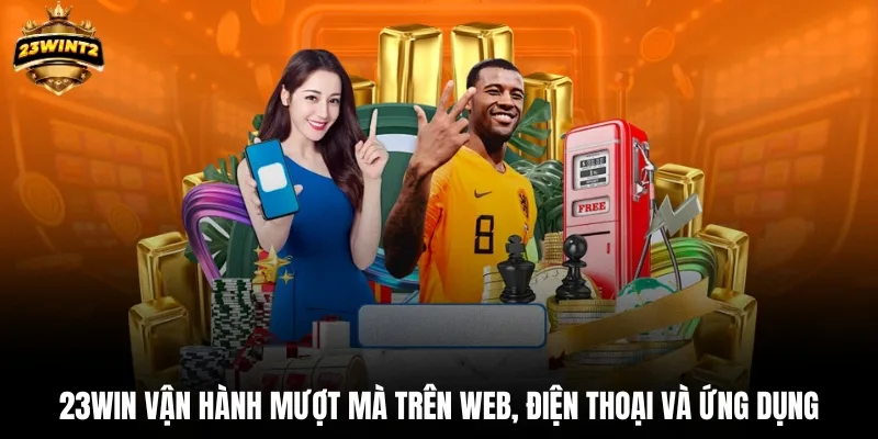 23WIN vận hành mượt mà trên web, điện thoại và ứng dụng