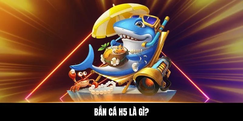 Bắn Cá H5 Là Gì?
