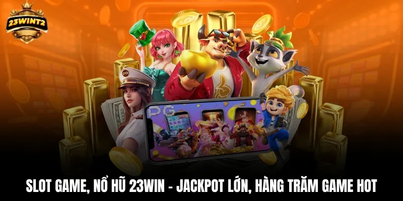 Slot game, nổ hũ 23WIN – jackpot lớn, hàng trăm game hot